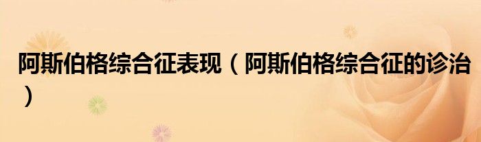 阿斯伯格综合征表现【阿斯伯格综合征的诊治】