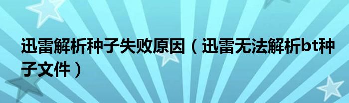 迅雷解析种子失败原因【迅雷无法解析bt种子文件】