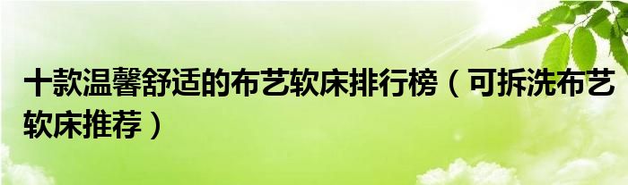 十款温馨舒适的布艺软床排行榜【可拆洗布艺软床推荐】