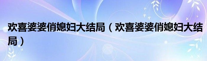 欢喜婆婆俏媳妇大结局【欢喜婆婆俏媳妇大结局】