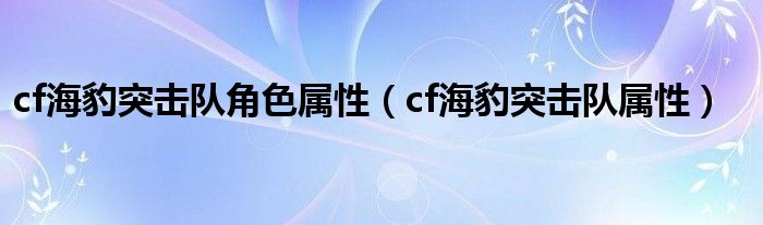 cf海豹突击队角色属性【cf海豹突击队属性】