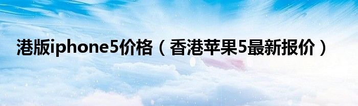 港版iphone5价格【香港苹果5最新报价】