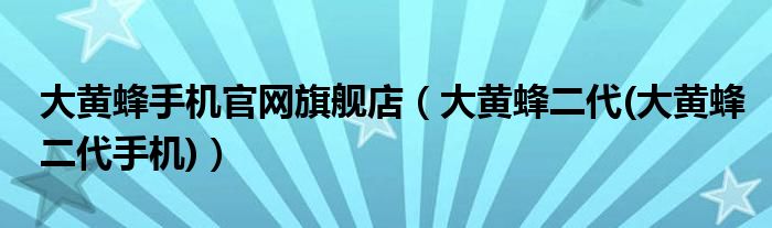 大黄蜂手机官网旗舰店【大黄蜂二代(大黄蜂二代手机)】