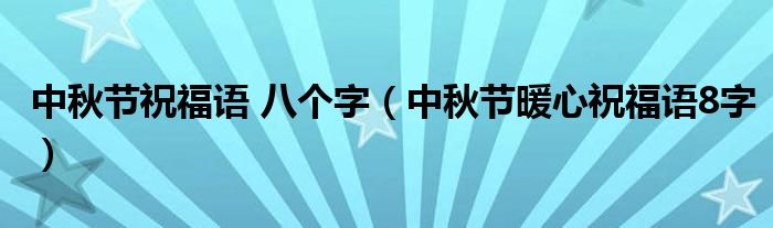 中秋节祝福语 八个字【中秋节暖心祝福语8字】