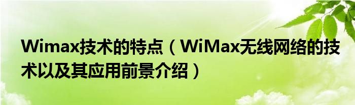 Wimax技术的特点【WiMax无线网络的技术以及其应用前景介绍】