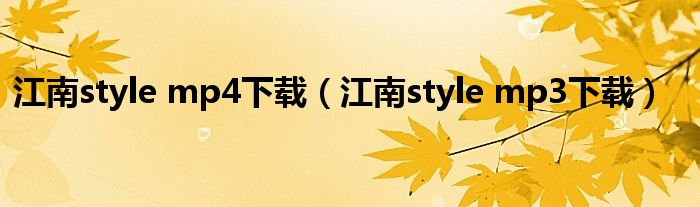 江南style mp4下载【江南style mp3下载】