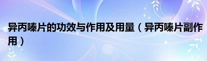 异丙嗪片的功效与作用及用量【异丙嗪片副作用】