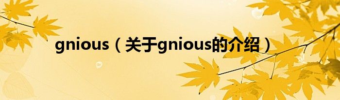 gnious【关于gnious的介绍】