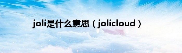 joli是什么意思【jolicloud】