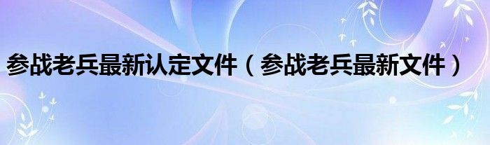 参战老兵最新认定文件【参战老兵最新文件】