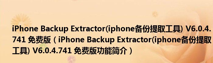 iPhone Backup Extractor(iphone备份提取工具) V6.0.4.741 免费版【iPhone Backup Extractor(iphone备份提取工具) V6.0.4.74