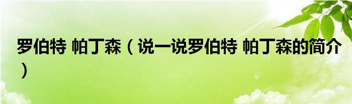 罗伯特 帕丁森【说一说罗伯特 帕丁森的简介】