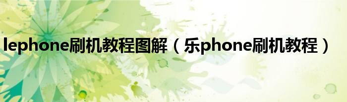 lephone刷机教程图解【乐phone刷机教程】