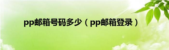 pp邮箱号码多少【pp邮箱登录】