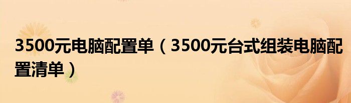 3500元电脑配置单【3500元台式组装电脑配置清单】