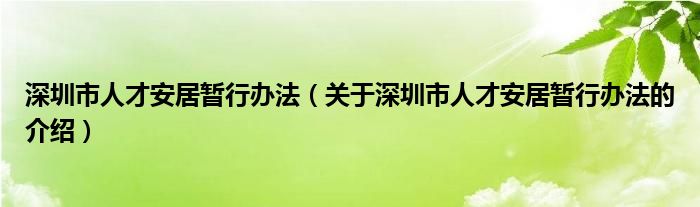 深圳市人才安居暂行办法【关于深圳市人才安居暂行办法的介绍】