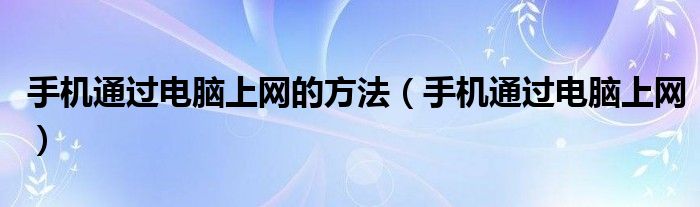 手机通过电脑上网的方法【手机通过电脑上网】