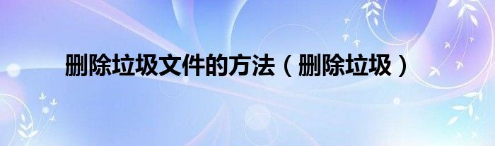 删除垃圾文件的方法【删除垃圾】