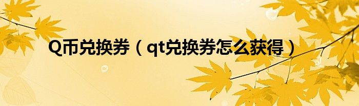 Q币兑换券【qt兑换券怎么获得】