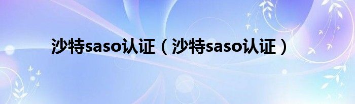 沙特saso认证【沙特saso认证】