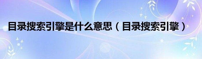 目录搜索引擎是什么意思【目录搜索引擎】