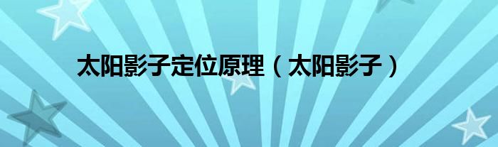 太阳影子定位原理【太阳影子】