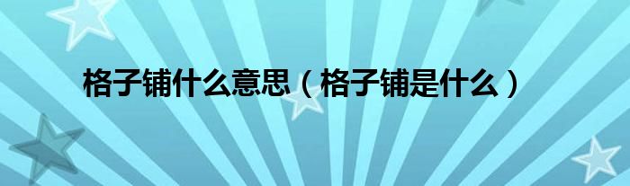 格子铺什么意思【格子铺是什么】