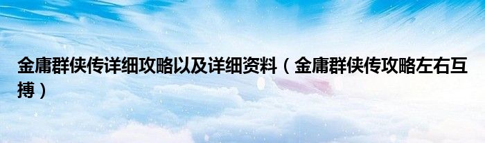 金庸群侠传详细攻略以及详细资料【金庸群侠传攻略左右互搏】