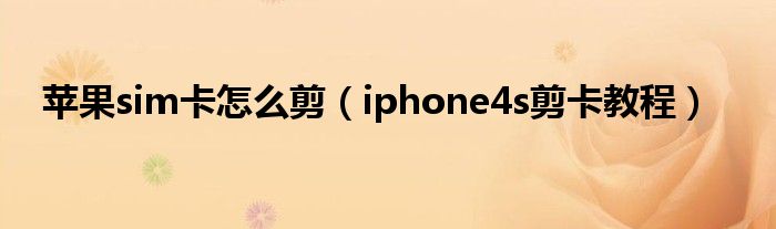 苹果sim卡怎么剪【iphone4s剪卡教程】