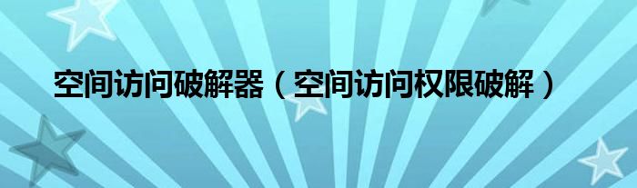 空间访问破解器【空间访问权限破解】