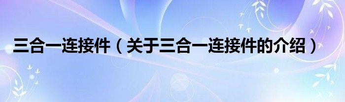 三合一连接件【关于三合一连接件的介绍】