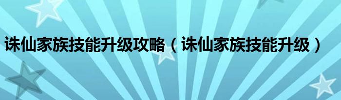 诛仙家族技能升级攻略【诛仙家族技能升级】