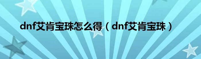 dnf艾肯宝珠怎么得【dnf艾肯宝珠】