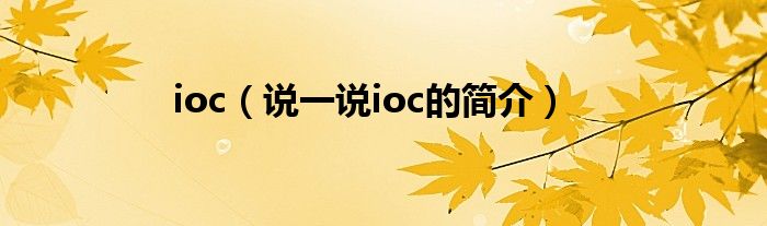 ioc【说一说ioc的简介】