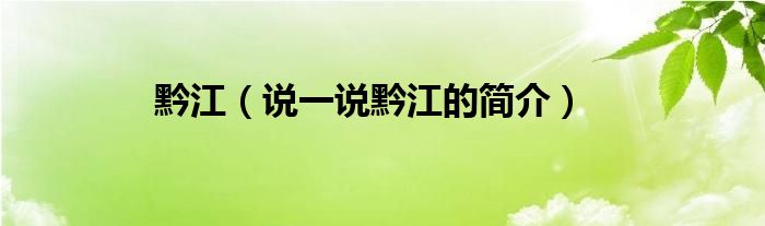 黔江【说一说黔江的简介】