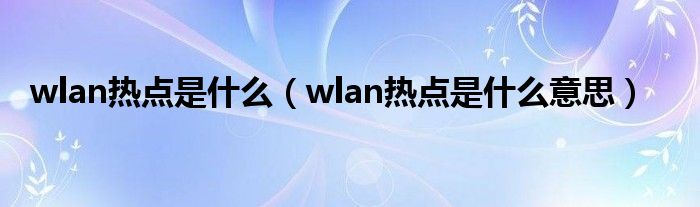 wlan热点是什么【wlan热点是什么意思】