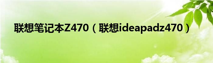 联想笔记本Z470【联想ideapadz470】