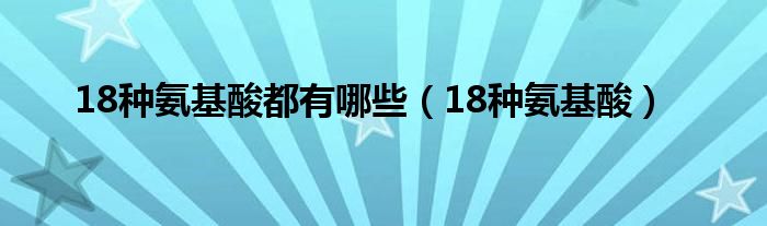 18种氨基酸都有哪些【18种氨基酸】