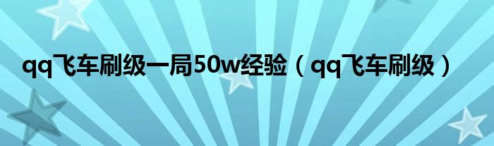 qq飞车刷级一局50w经验【qq飞车刷级】