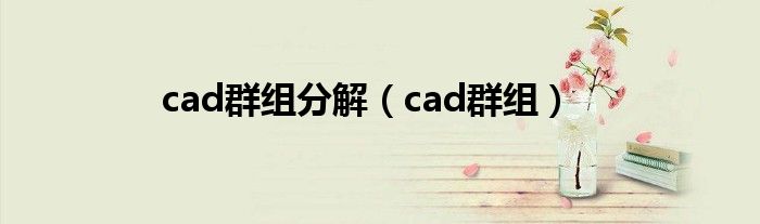 cad群组分解【cad群组】