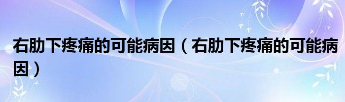 右肋下疼痛的可能病因【右肋下疼痛的可能病因】