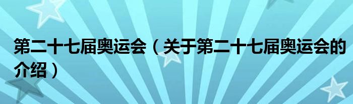 第二十七届奥运会【关于第二十七届奥运会的介绍】