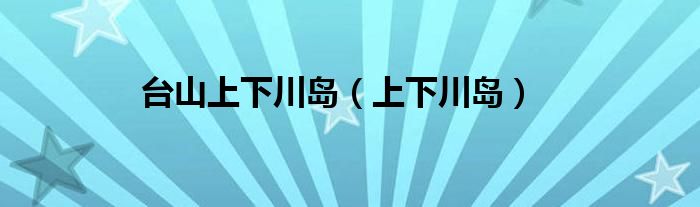 台山上下川岛【上下川岛】