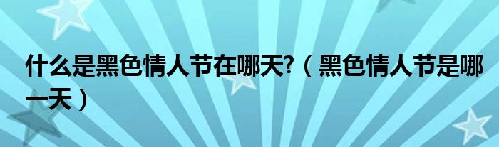 什么是黑色情人节在哪天?【黑色情人节是哪一天】