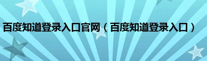 百度知道登录入口官网【百度知道登录入口】