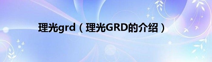 理光grd【理光GRD的介绍】