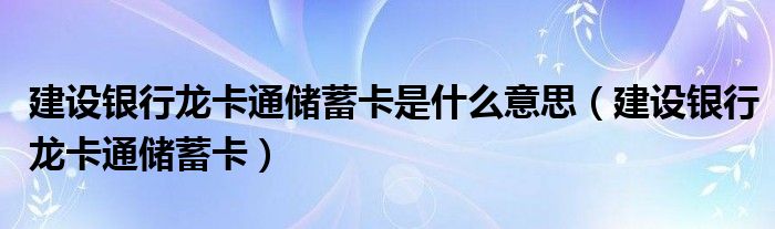 建设银行龙卡通储蓄卡是什么意思【建设银行龙卡通储蓄卡】