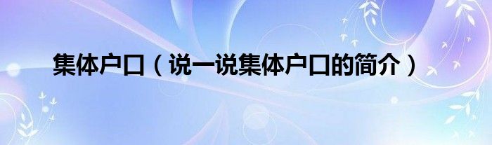 集体户口【说一说集体户口的简介】