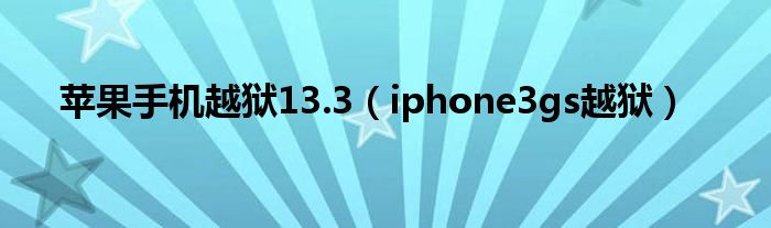 苹果手机越狱13.3【iphone3gs越狱】