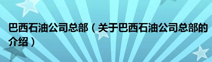 巴西石油公司总部【关于巴西石油公司总部的介绍】